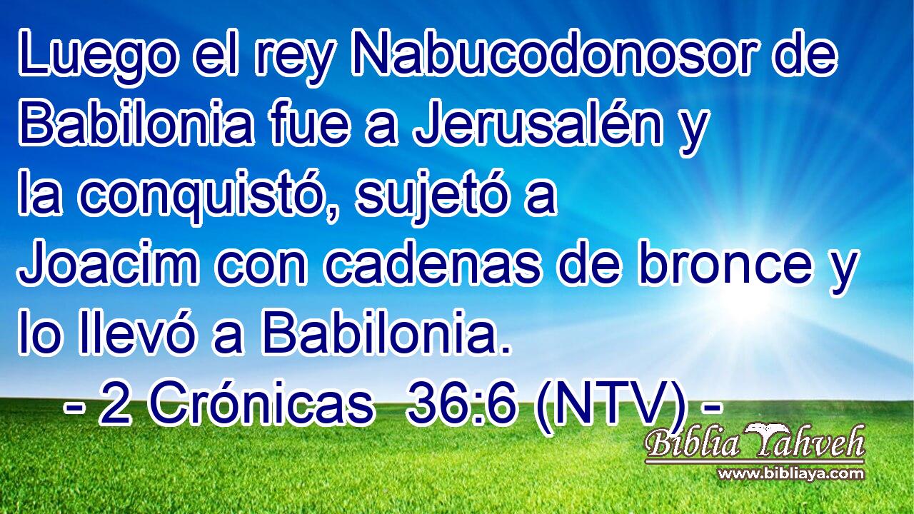 Luego el rey Nabucodonosor de Babilonia fue a Jerusalén y la conquistó, sujetó a Joacim con cadenas de bronce y lo llevó a Babilonia.