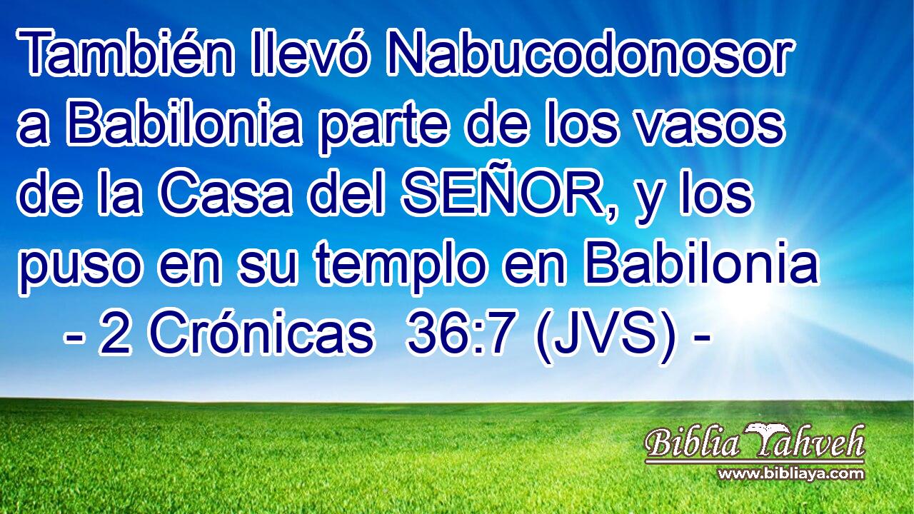 También llevó Nabucodonosor a Babilonia parte de los vasos de la Casa del SEÑOR, y los puso en su templo en Babilonia