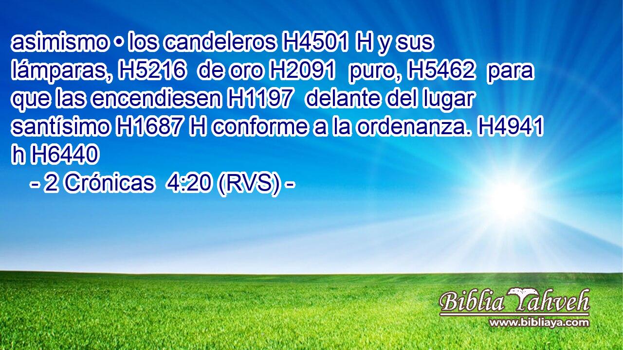 asimismo • los candeleros H4501 H y sus lámparas, H5216  de oro H2091  puro, H5462  para que las encendiesen H1197  delante del lugar santísimo H1687 H conforme a la ordenanza. H4941 h H6440 