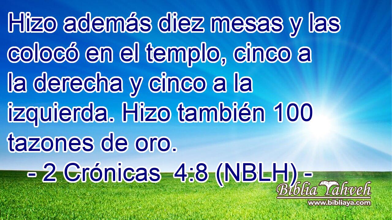  Hizo además diez mesas y las colocó en el templo, cinco a la derecha y cinco a la izquierda. Hizo también 100 tazones de oro. 