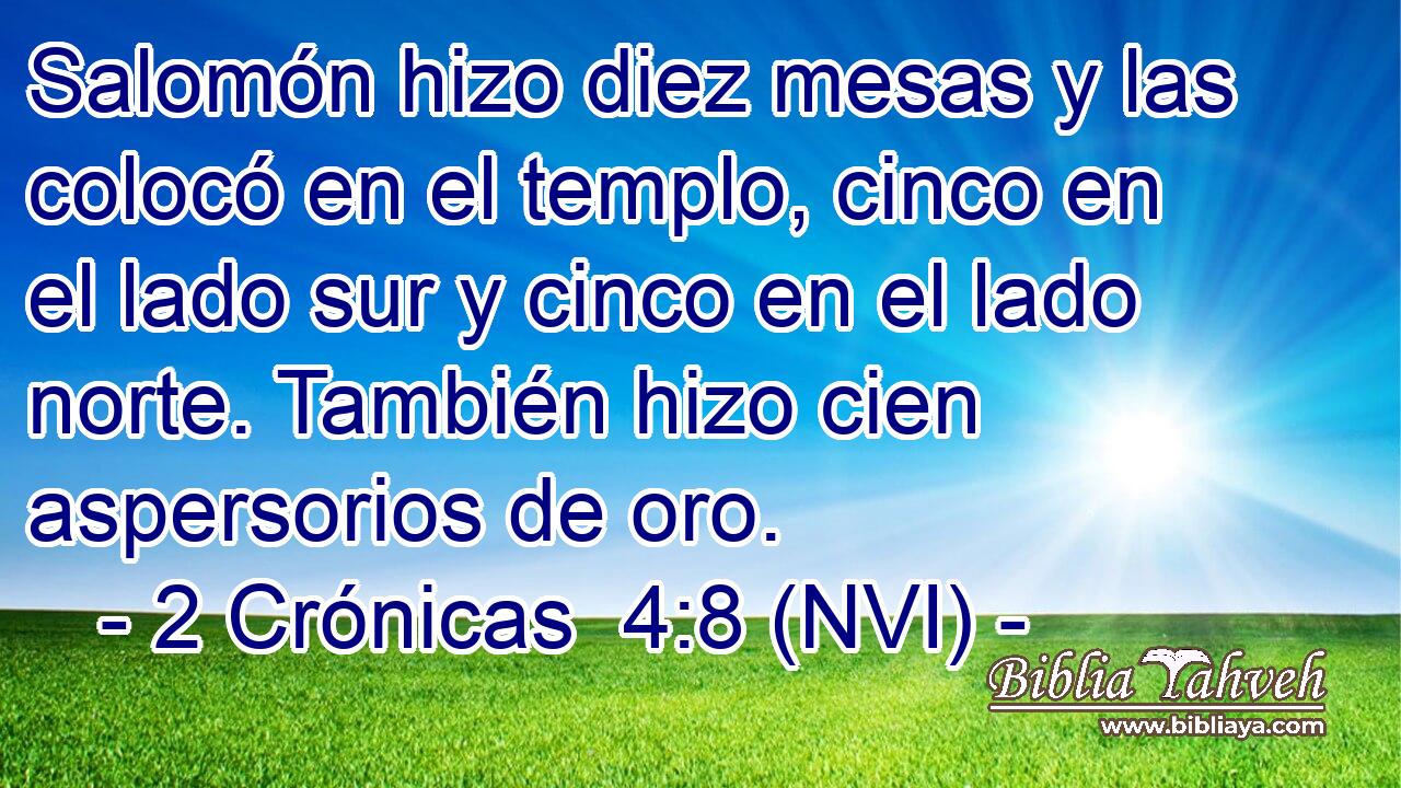  Salomón hizo diez mesas y las colocó en el templo, cinco en el lado sur y cinco en el lado norte. También hizo cien aspersorios de oro. 