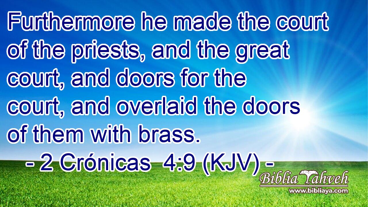Furthermore he made the court of the priests, and the great court, and doors for the court, and overlaid the doors of them with brass.