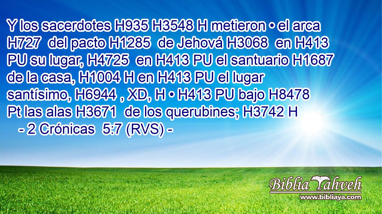 Y los sacerdotes H935 H3548 H metieron • el arca H727  del pacto H1285  de Jehová H3068  en H413 PU su lugar, H4725  en H413 PU el santuario H1687  de la casa, H1004 H en H413 PU el lugar santísimo, H6944 , XD, H • H413 PU bajo H8478 Pt las alas H3671  de los querubines; H3742 H 