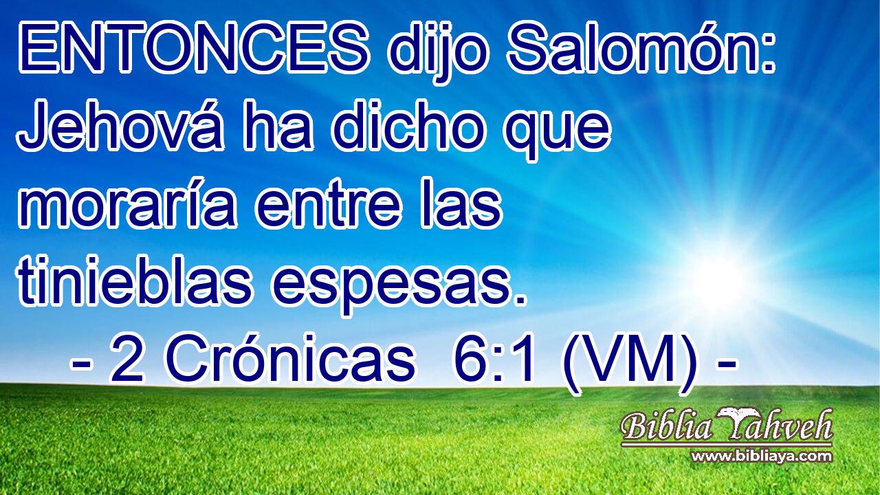  ENTONCES dijo Salomón: Jehová ha dicho que moraría entre las tinieblas espesas. 