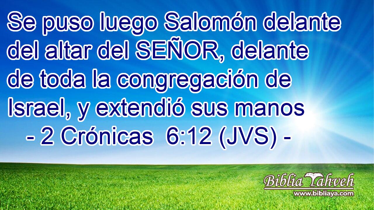 Se puso luego Salomón delante del altar del SEÑOR, delante de toda la congregación de Israel, y extendió sus manos
