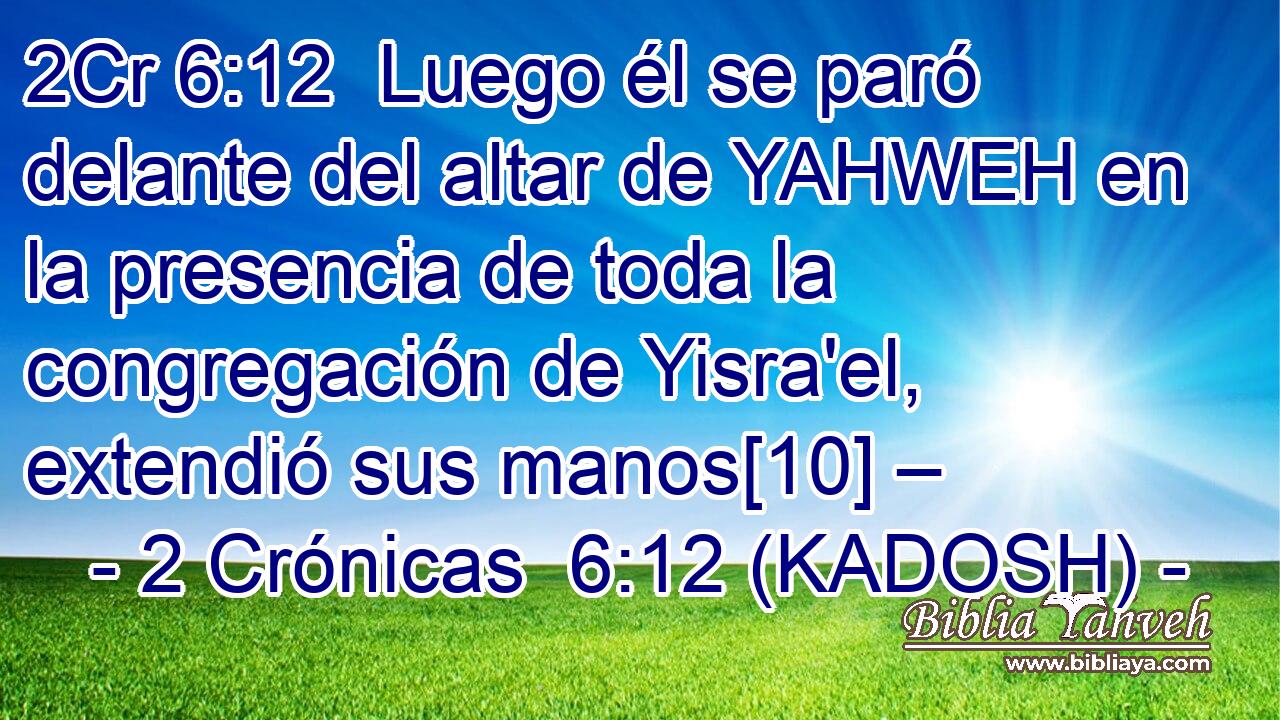  Luego él se paró delante del altar de YAHWEH en la presencia de toda la congregación de Yisra'el, extendió sus manos[10] – 