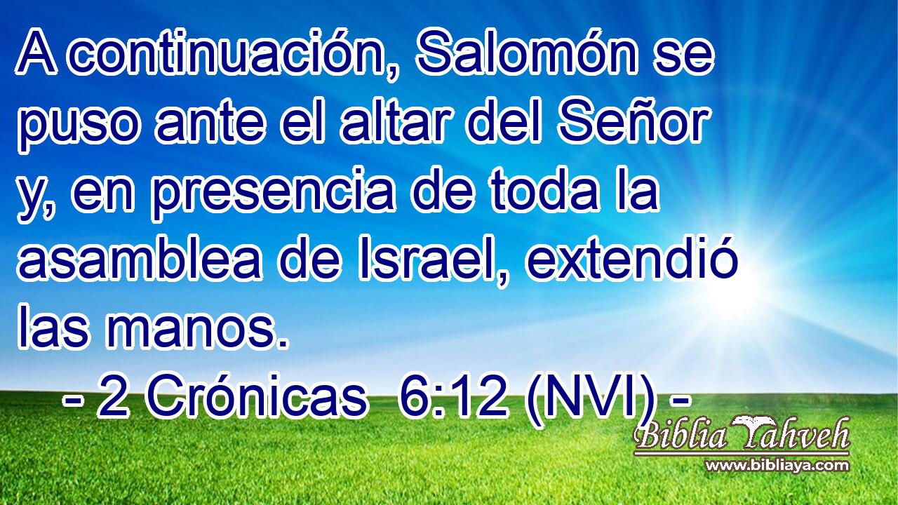  A continuación, Salomón se puso ante el altar del Señor y, en presencia de toda la asamblea de Israel, extendió las manos. 