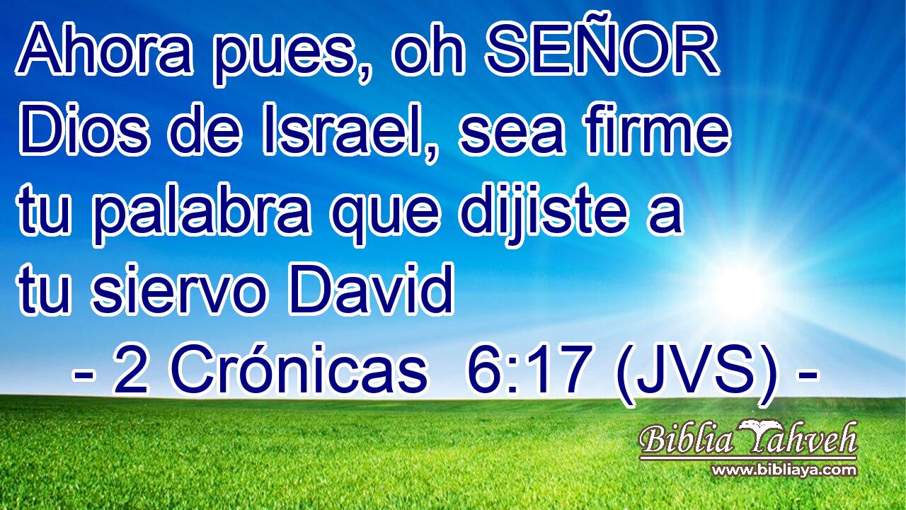 Ahora pues, oh SEÑOR Dios de Israel, sea firme tu palabra que dijiste a tu siervo David