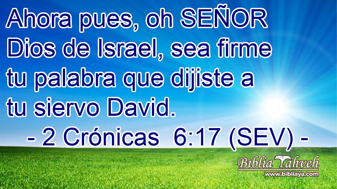 Ahora pues, oh SEÑOR Dios de Israel, sea firme tu palabra que dijiste a tu siervo David.