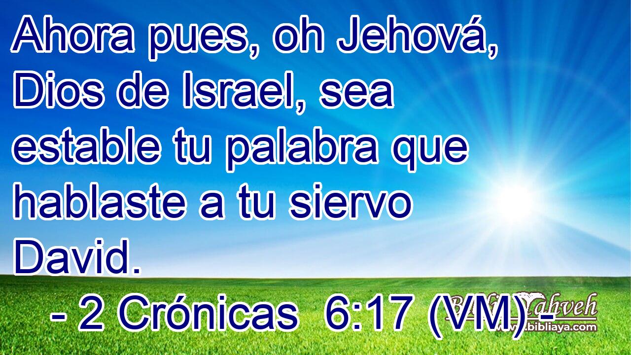  Ahora pues, oh Jehová, Dios de Israel, sea estable tu palabra que hablaste a tu siervo David. 