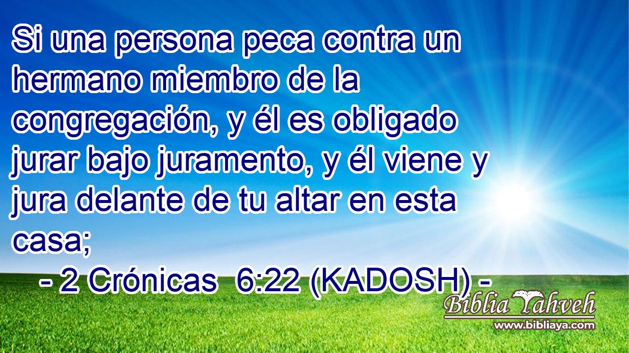  Si una persona peca contra un hermano miembro de la congregación, y él es obligado jurar bajo juramento, y él viene y jura delante de tu altar en esta casa; 