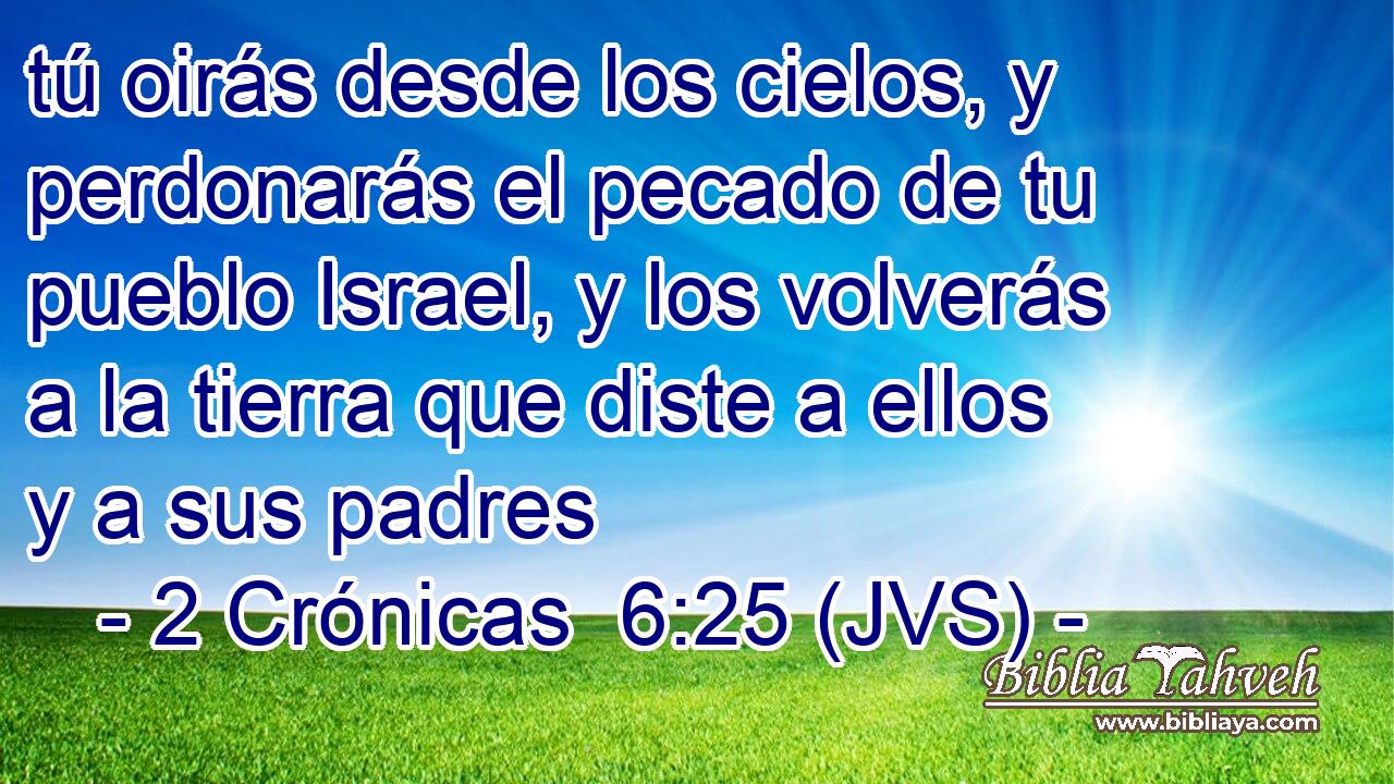 tú oirás desde los cielos, y perdonarás el pecado de tu pueblo Israel, y los volverás a la tierra que diste a ellos y a sus padres