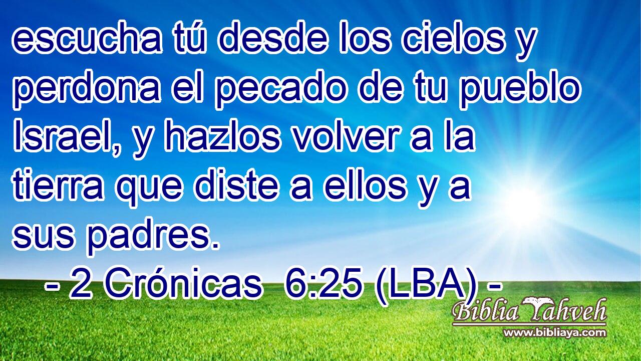 escucha tú desde los cielos y perdona el pecado de tu pueblo Israel, y hazlos volver a la tierra que diste a ellos y a sus padres.
