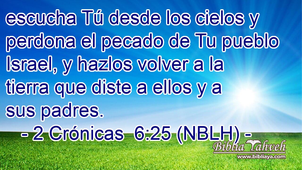  escucha Tú desde los cielos y perdona el pecado de Tu pueblo Israel, y hazlos volver a la tierra que diste a ellos y a sus padres. 