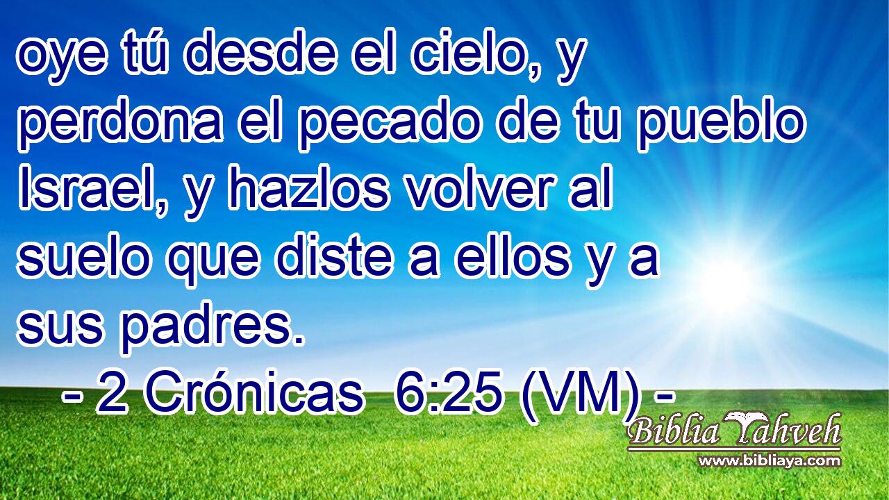  oye tú desde el cielo, y perdona el pecado de tu pueblo Israel, y hazlos volver al suelo que diste a ellos y a sus padres. 