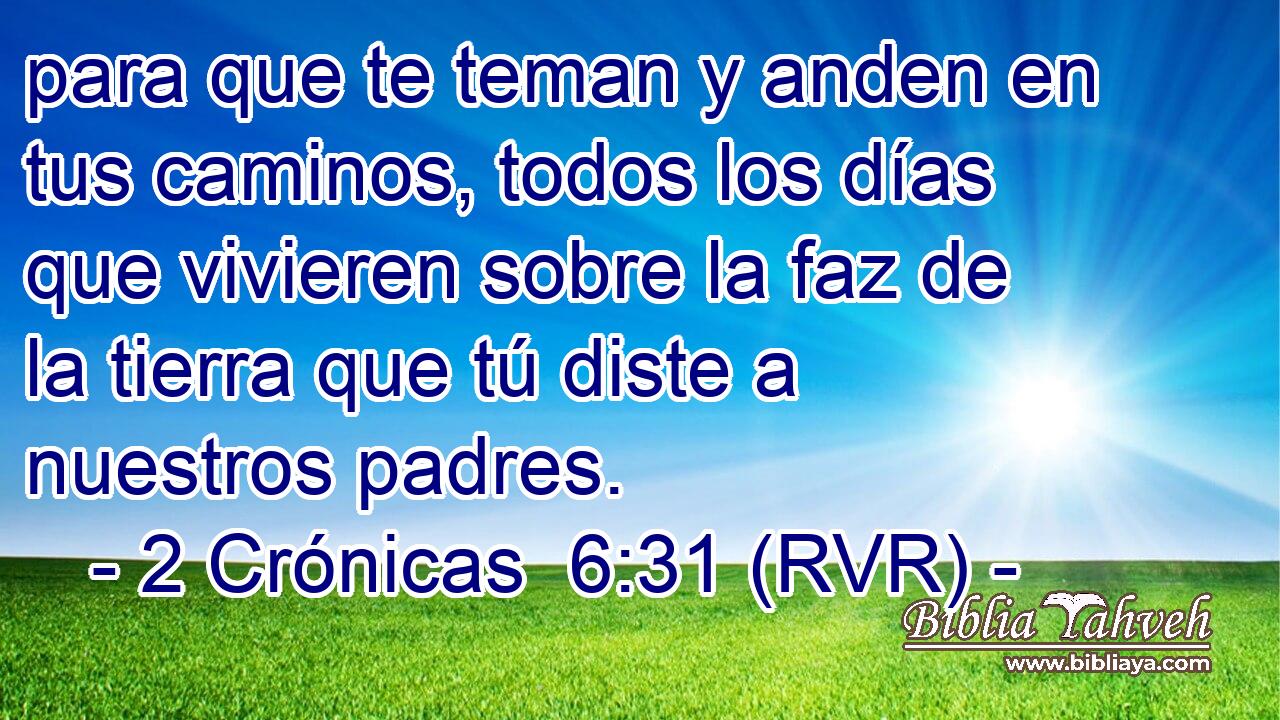 para que te teman y anden en tus caminos, todos los días que vivieren sobre la faz de la tierra que tú diste a nuestros padres.