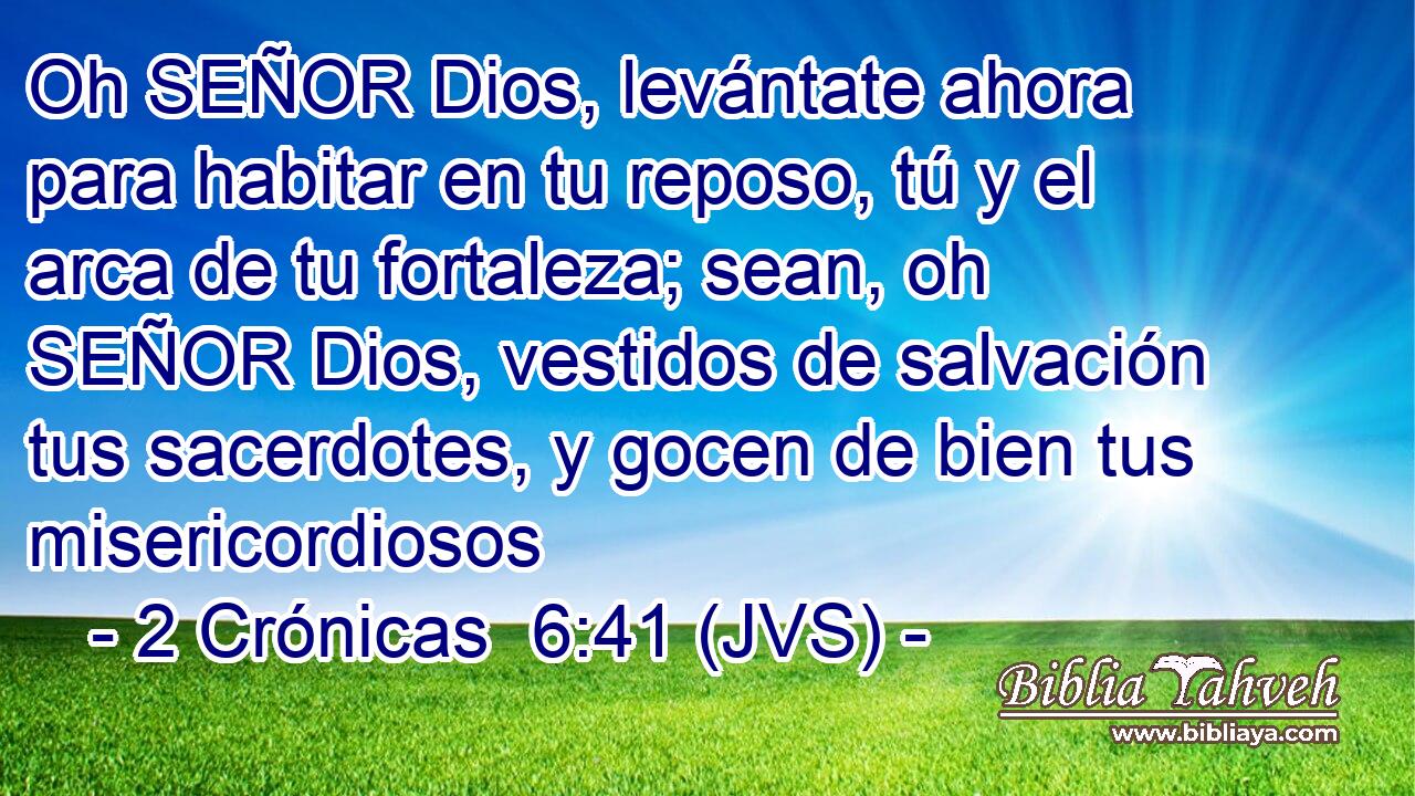 Oh SEÑOR Dios, levántate ahora para habitar en tu reposo, tú y el arca de tu fortaleza; sean, oh SEÑOR Dios, vestidos de salvación tus sacerdotes, y gocen de bien tus misericordiosos