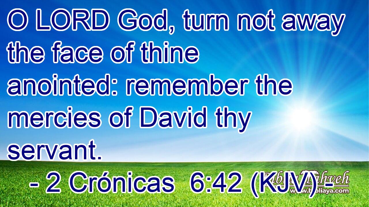 O LORD God, turn not away the face of thine anointed: remember the mercies of David thy servant.