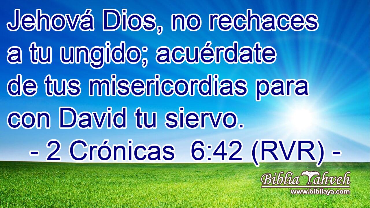 Jehová Dios, no rechaces a tu ungido; acuérdate de tus misericordias para con David tu siervo.
