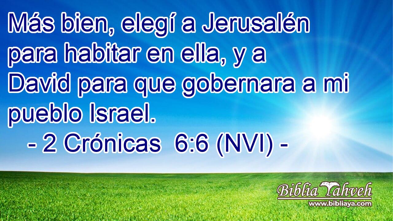  Más bien, elegí a Jerusalén para habitar en ella, y a David para que gobernara a mi pueblo Israel. 