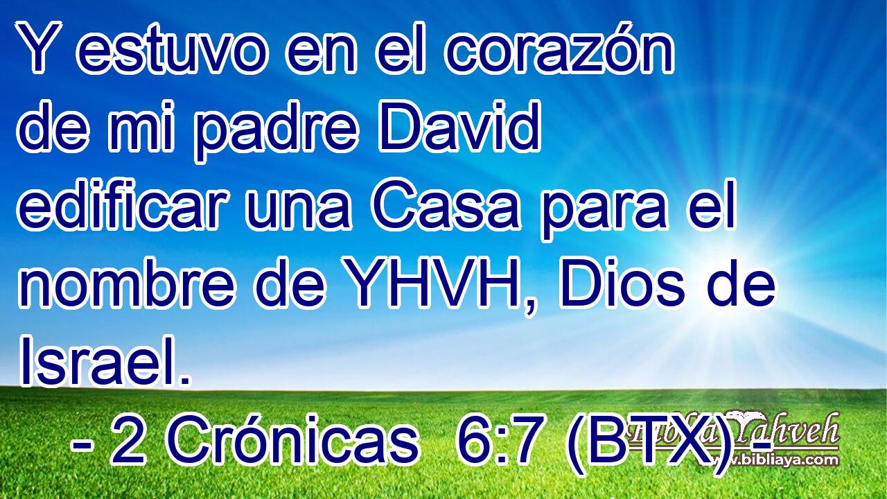Y estuvo en el corazón de mi padre David edificar una Casa para el nombre de YHVH, Dios de Israel.