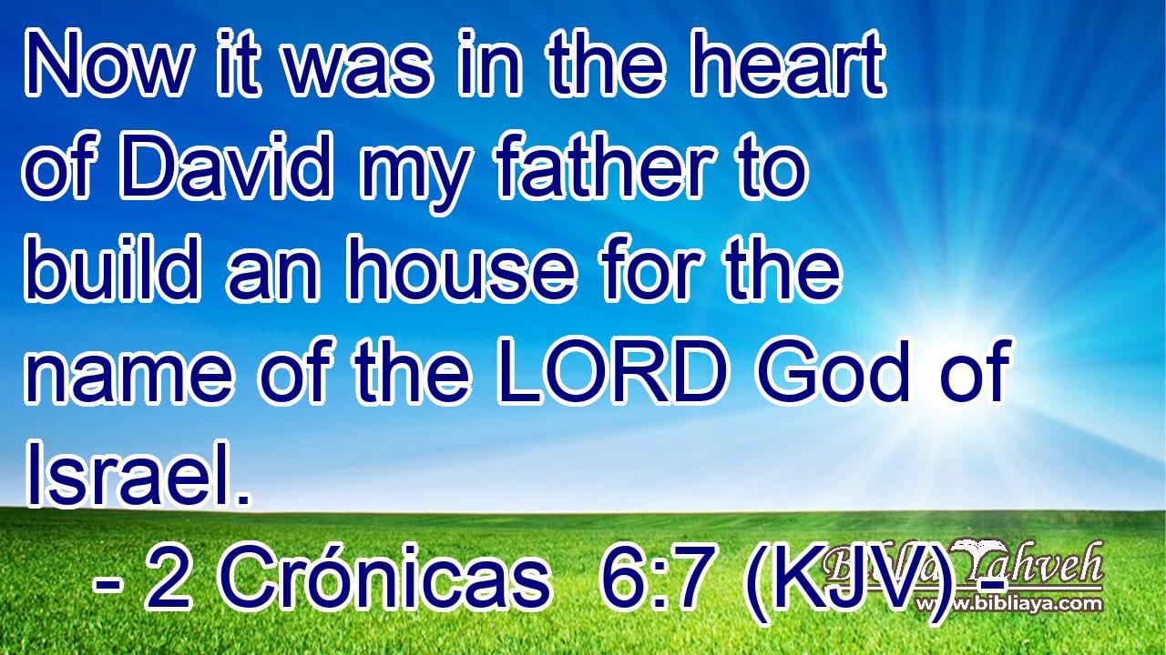 Now it was in the heart of David my father to build an house for the name of the LORD God of Israel.