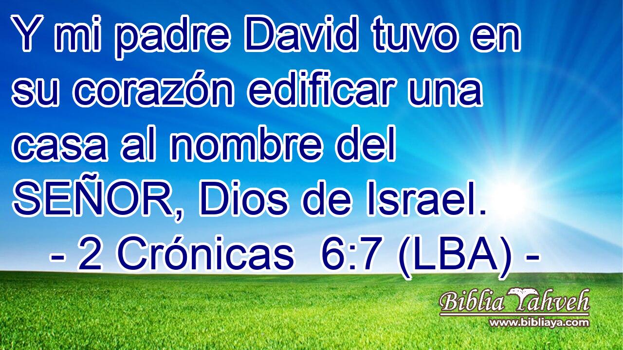 Y mi padre David tuvo en su corazón edificar una casa al nombre del SEÑOR, Dios de Israel.