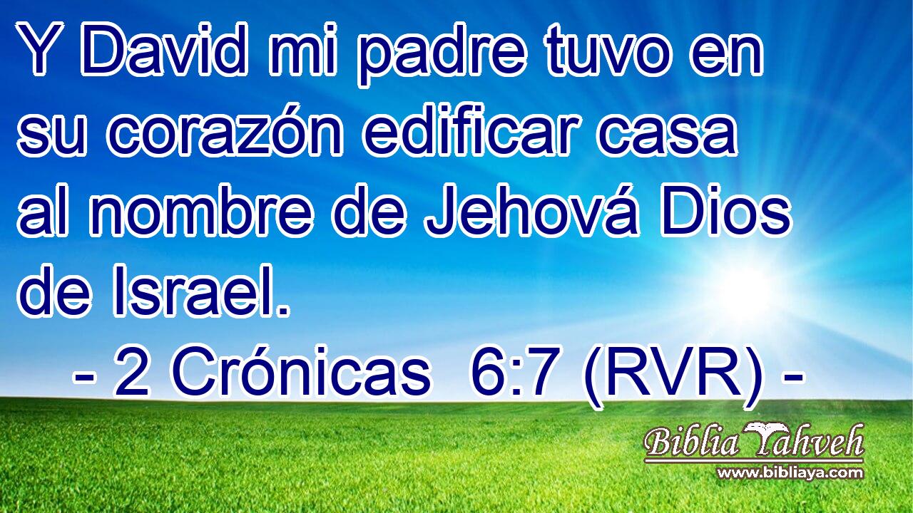 Y David mi padre tuvo en su corazón edificar casa al nombre de Jehová Dios de Israel.