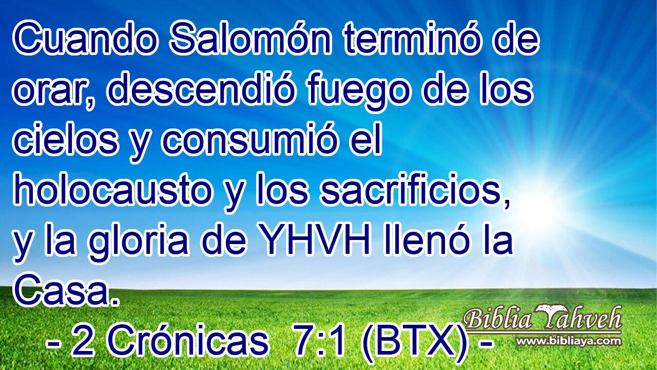 Cuando Salomón terminó de orar, descendió fuego de los cielos y consumió el holocausto y los sacrificios, y la gloria de YHVH llenó la Casa.
