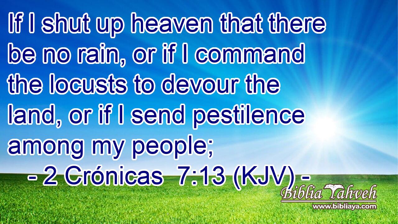 If I shut up heaven that there be no rain, or if I command the locusts to devour the land, or if I send pestilence among my people;