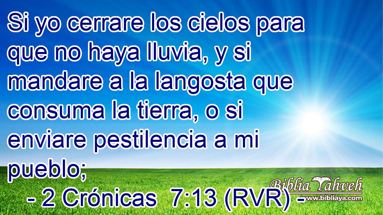 Si yo cerrare los cielos para que no haya lluvia, y si mandare a la langosta que consuma la tierra, o si enviare pestilencia a mi pueblo;