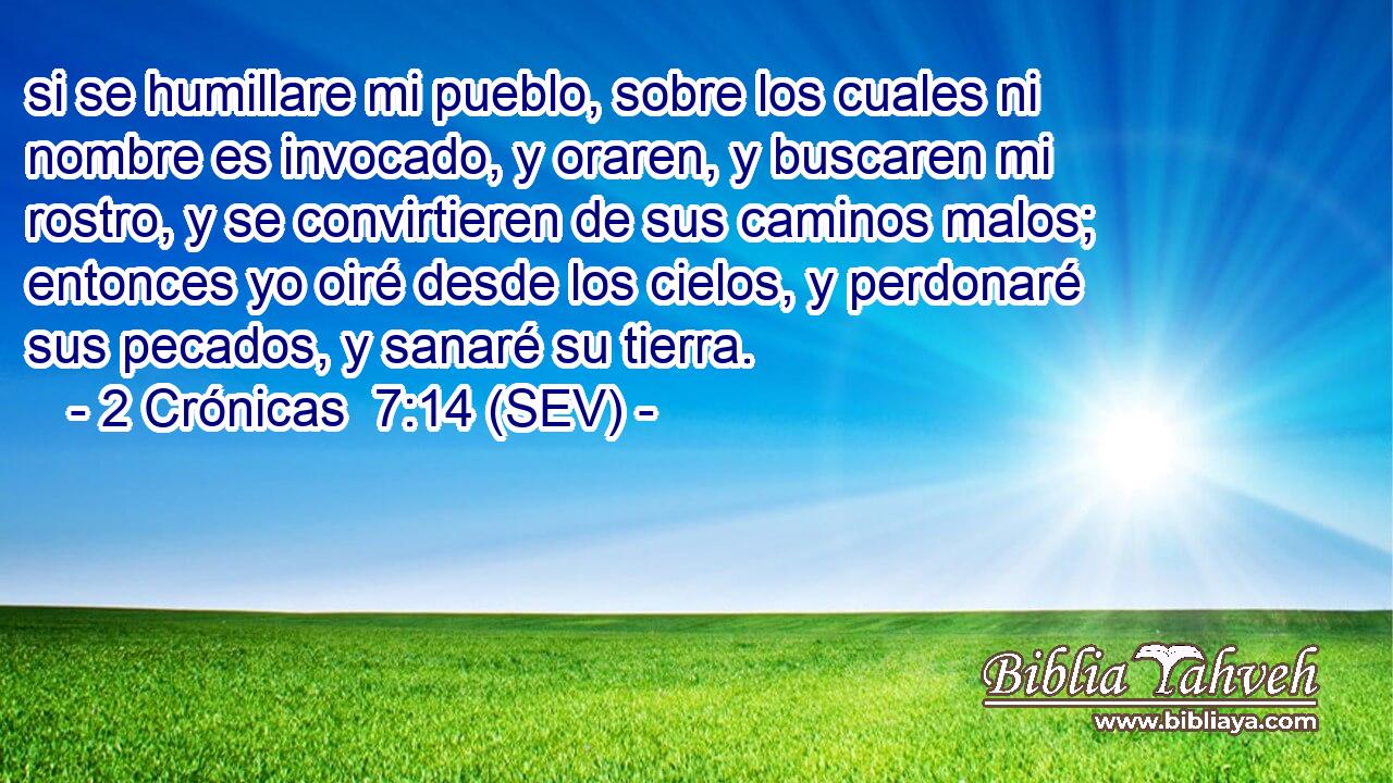 si se humillare mi pueblo, sobre los cuales ni nombre es invocado, y oraren, y buscaren mi rostro, y se convirtieren de sus caminos malos; entonces yo oiré desde los cielos, y perdonaré sus pecados, y sanaré su tierra.