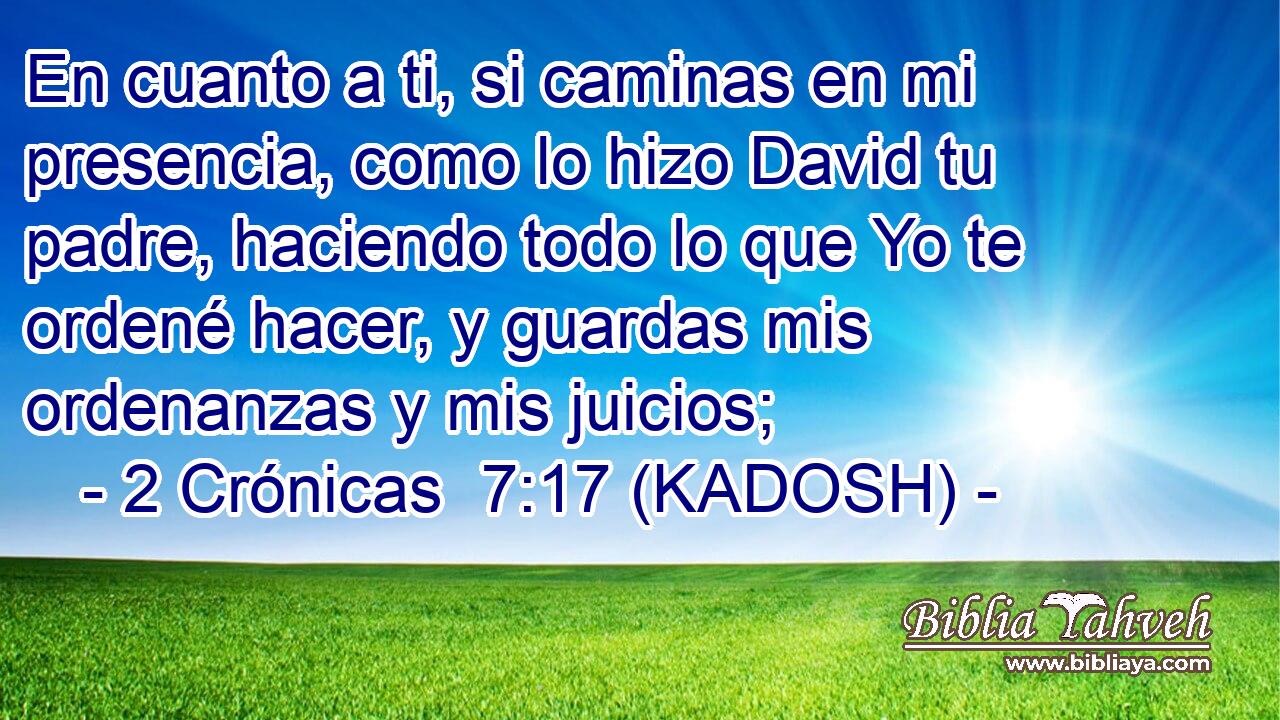  En cuanto a ti, si caminas en mi presencia, como lo hizo David tu padre, haciendo todo lo que Yo te ordené hacer, y guardas mis ordenanzas y mis juicios; 