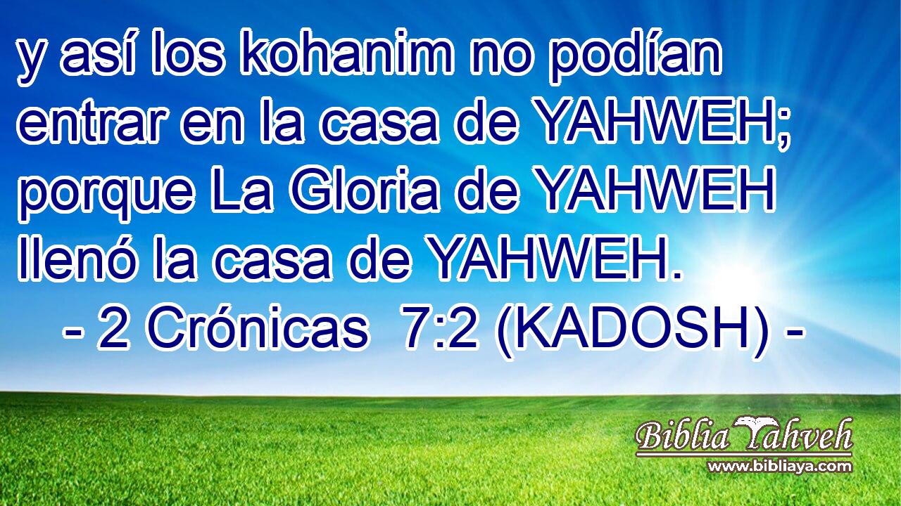  y así los kohanim no podían entrar en la casa de YAHWEH; porque La Gloria de YAHWEH llenó la casa de YAHWEH. 