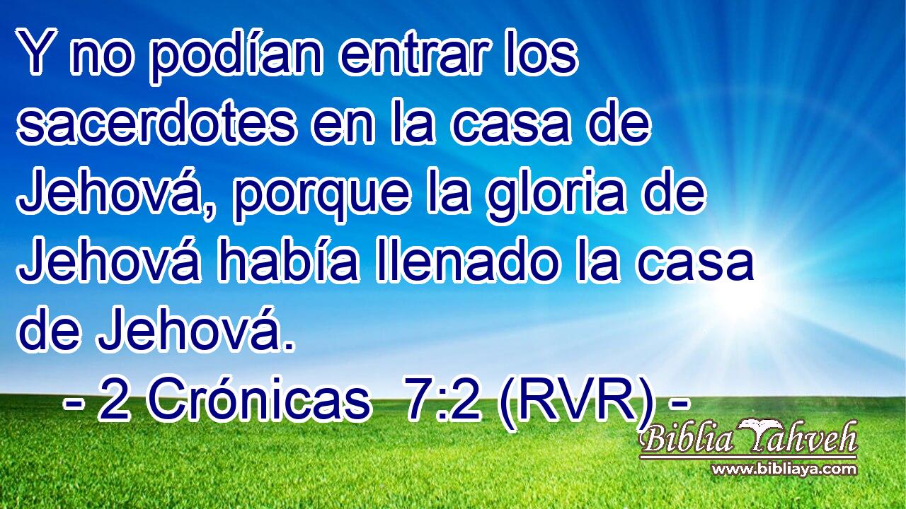 Y no podían entrar los sacerdotes en la casa de Jehová, porque la gloria de Jehová había llenado la casa de Jehová.