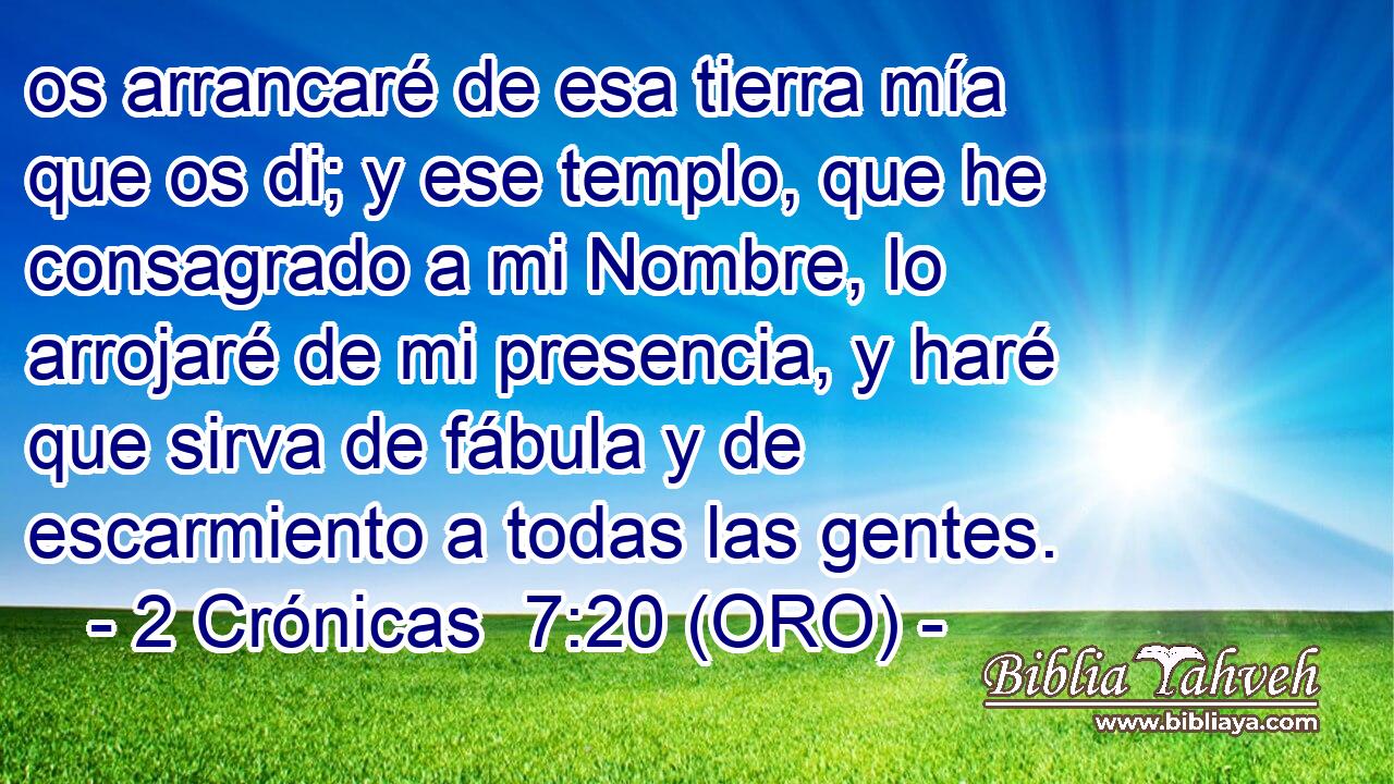  os arrancaré de esa tierra mía que os di; y ese templo, que he consagrado a mi Nombre, lo arrojaré de mi presencia, y haré que sirva de fábula y de escarmiento a todas las gentes. 
