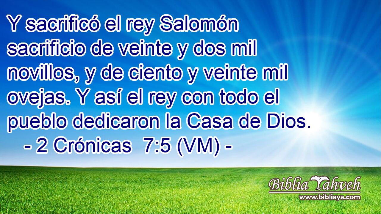  Y sacrificó el rey Salomón sacrificio de veinte y dos mil novillos, y de ciento y veinte mil ovejas. Y así el rey con todo el pueblo dedicaron la Casa de Dios. 