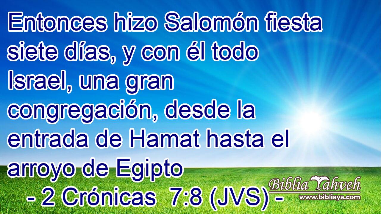 Entonces hizo Salomón fiesta siete días, y con él todo Israel, una gran congregación, desde la entrada de Hamat hasta el arroyo de Egipto