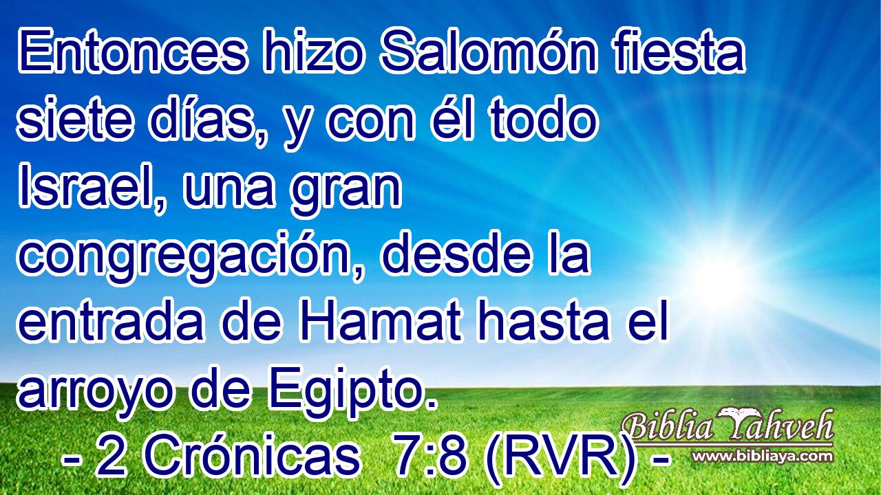 Entonces hizo Salomón fiesta siete días, y con él todo Israel, una gran congregación, desde la entrada de Hamat hasta el arroyo de Egipto.