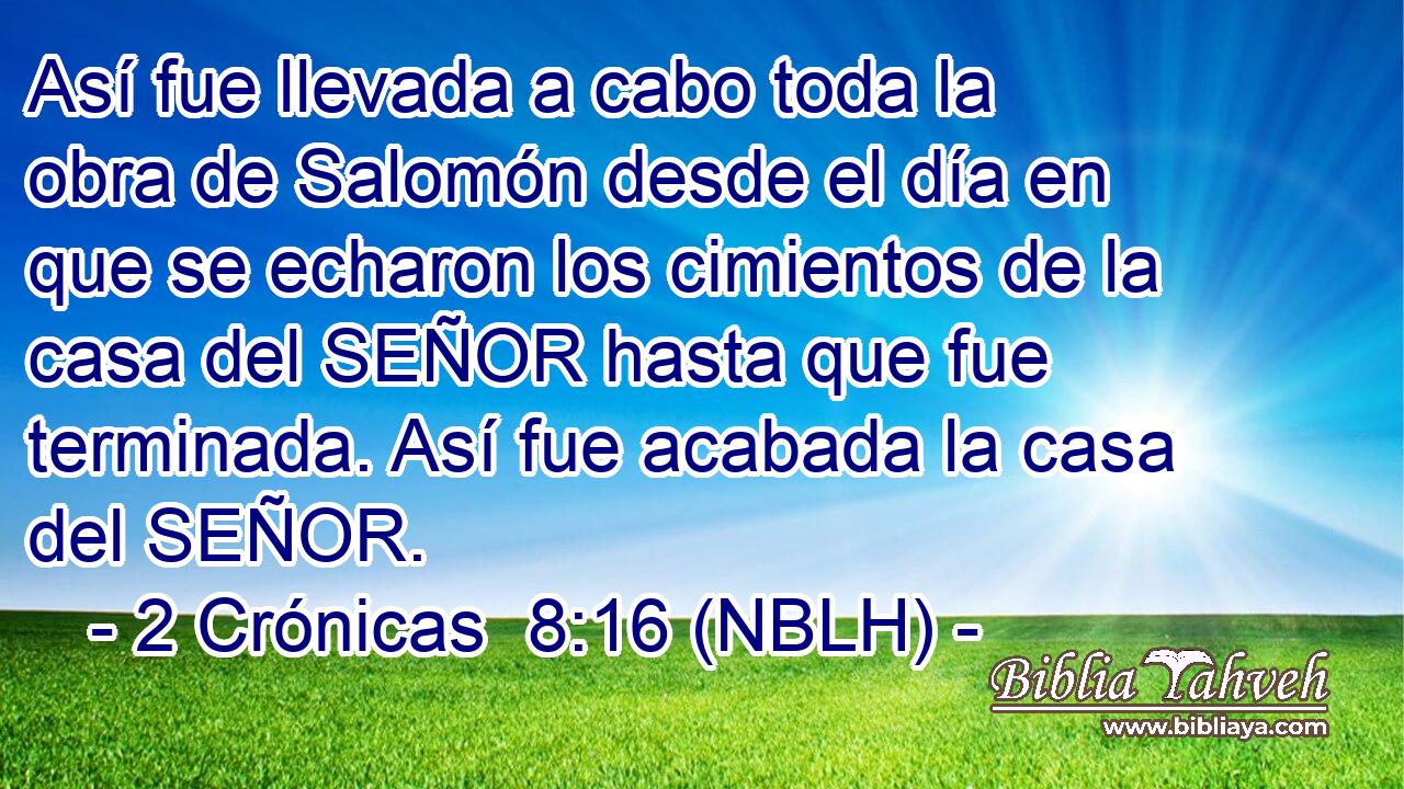  Así fue llevada a cabo toda la obra de Salomón desde el día en que se echaron los cimientos de la casa del SEÑOR hasta que fue terminada. Así fue acabada la casa del SEÑOR. 