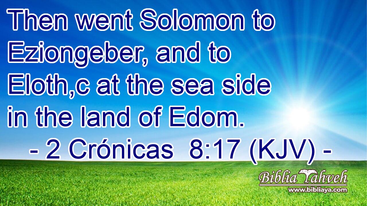 Then went Solomon to Eziongeber, and to Eloth,c at the sea side in the land of Edom.
