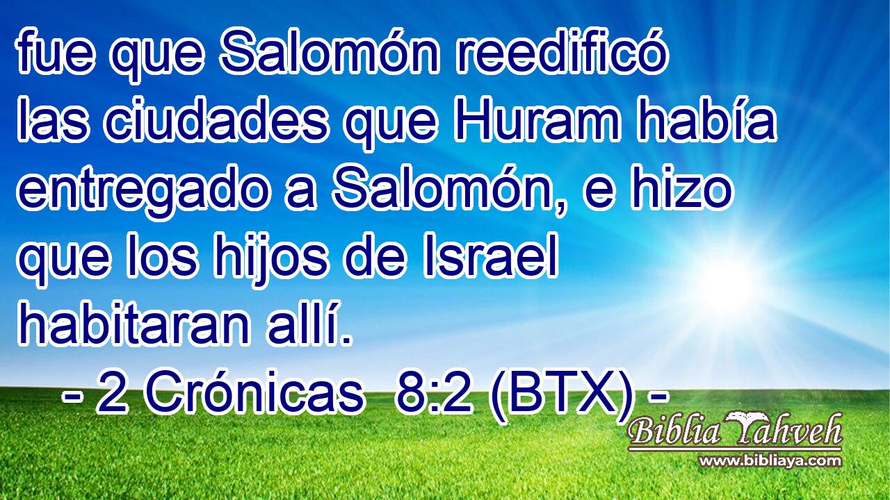 fue que Salomón reedificó las ciudades que Huram había entregado a Salomón, e hizo que los hijos de Israel habitaran allí.