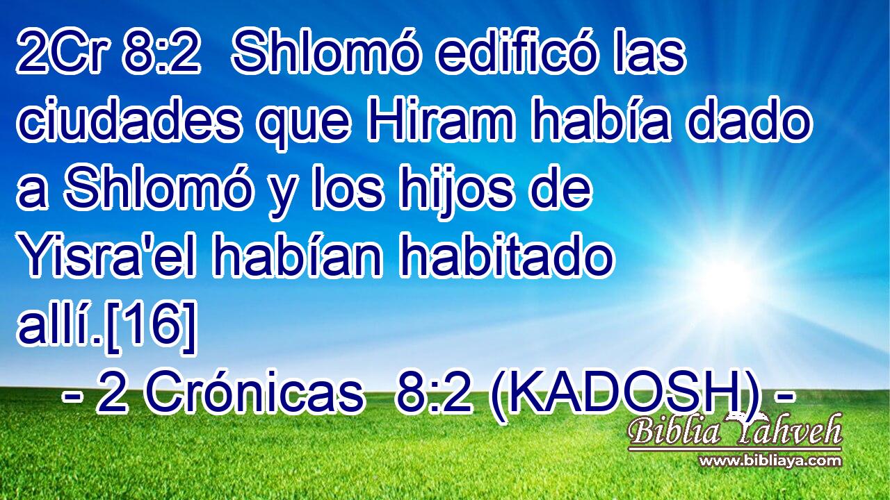  Shlomó edificó las ciudades que Hiram había dado a Shlomó y los hijos de Yisra'el habían habitado allí.[16] 