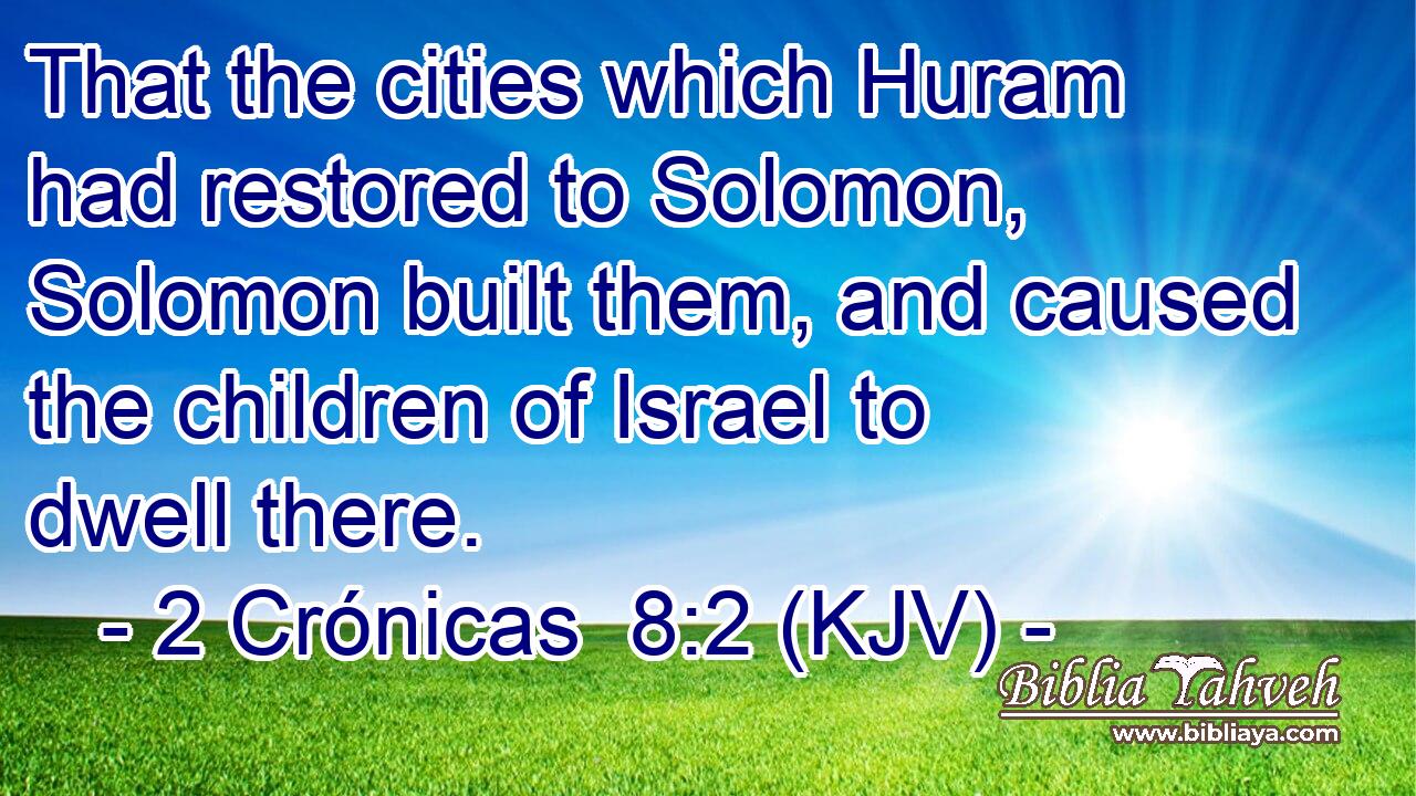 That the cities which Huram had restored to Solomon, Solomon built them, and caused the children of Israel to dwell there.