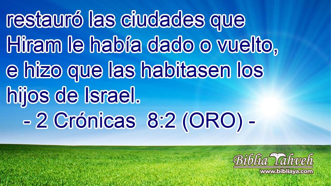  restauró las ciudades que Hiram le había dado o vuelto, e hizo que las habitasen los hijos de Israel. 