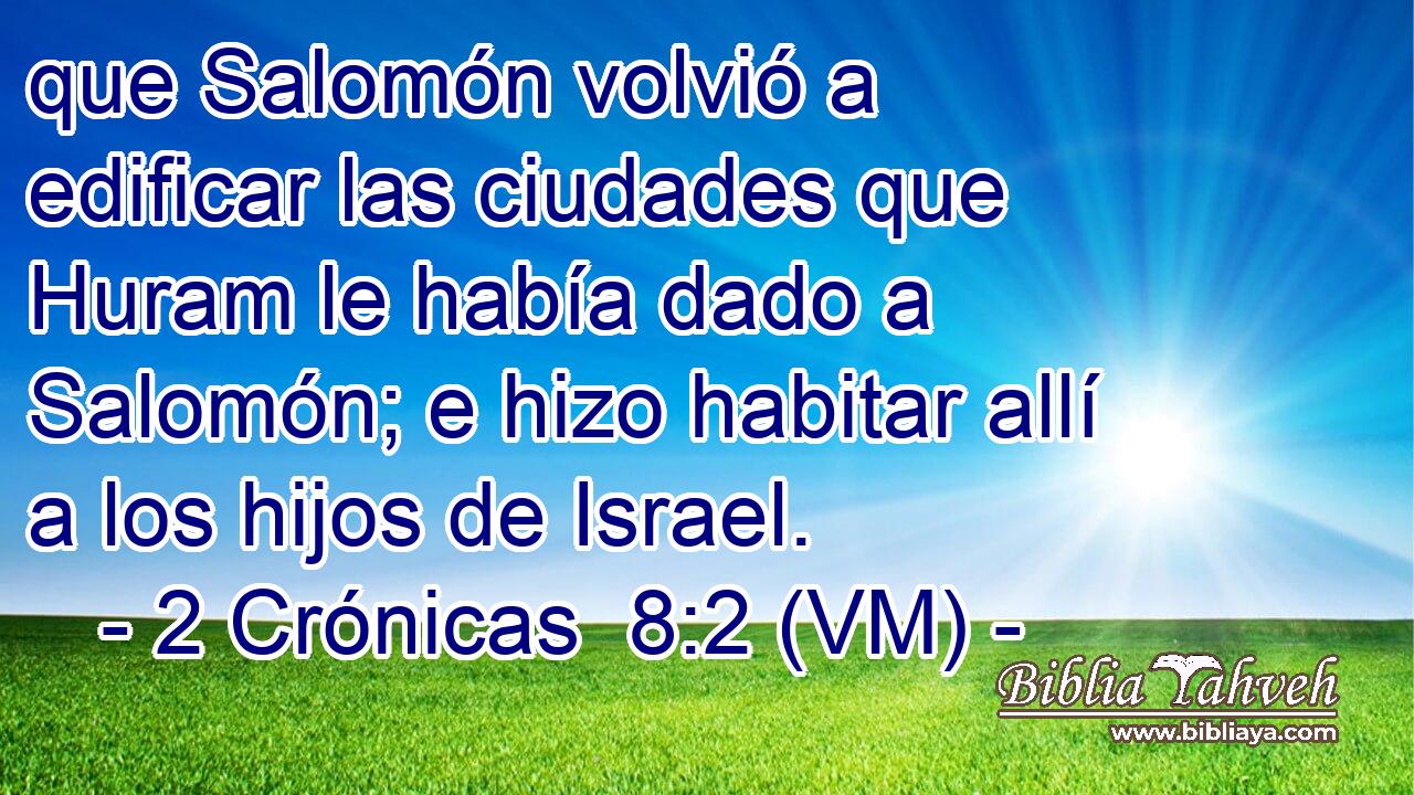  que Salomón volvió a edificar las ciudades que Huram le había dado a Salomón; e hizo habitar allí a los hijos de Israel. 