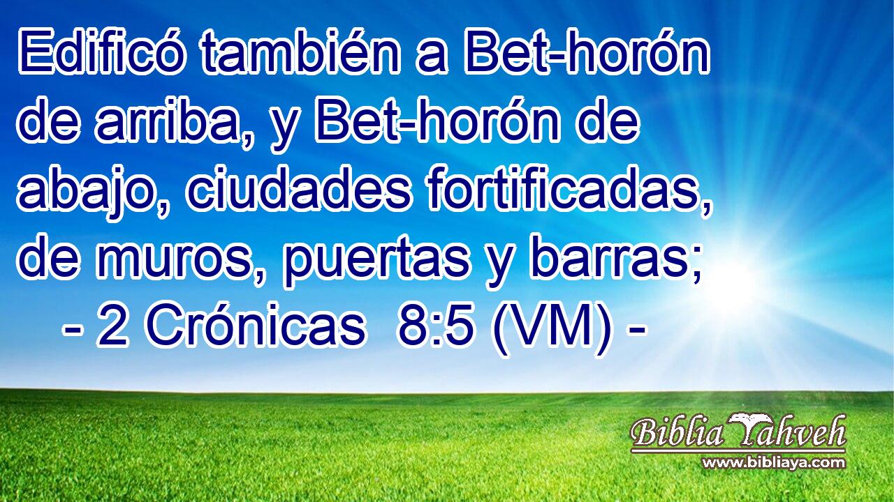  Edificó también a Bet-horón de arriba, y Bet-horón de abajo, ciudades fortificadas, de muros, puertas y barras; 