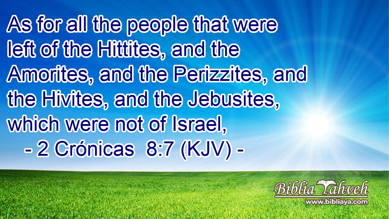 As for all the people that were left of the Hittites, and the Amorites, and the Perizzites, and the Hivites, and the Jebusites, which were not of Israel,