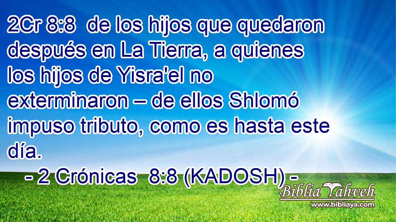  de los hijos que quedaron después en La Tierra, a quienes los hijos de Yisra'el no exterminaron – de ellos Shlomó impuso tributo, como es hasta este día. 