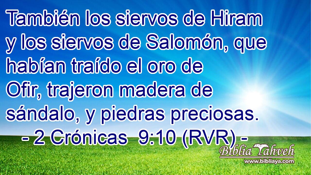 También los siervos de Hiram y los siervos de Salomón, que habían traído el oro de Ofir, trajeron madera de sándalo, y piedras preciosas.
